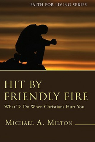 Knjiga Hit by Friendly Fire: What to Do When Christians Hurt You Michael A. Milton