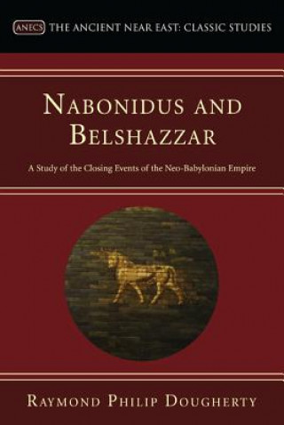 Könyv Nabonidus and Belshazzar: A Study of the Closing Events of the Neo-Babylonian Empire Raymond Philip Dougherty