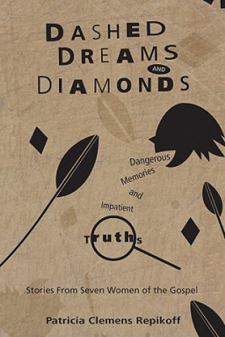 Kniha Dashed Dreams and Diamonds: Dangerous Memories and Impatient Truths: Stories from Seven Women of the Gospel Patricia Clemens Repikoff