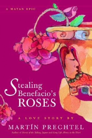 Книга Stealing Benefacio's Roses: A Mayan Epic Martín Prechtel