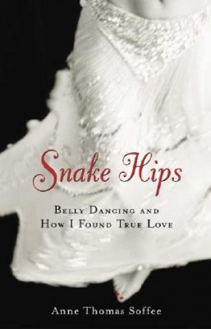 Carte Snake Hips: Belly Dancing and How I Found True Love Anne Thomas Soffee