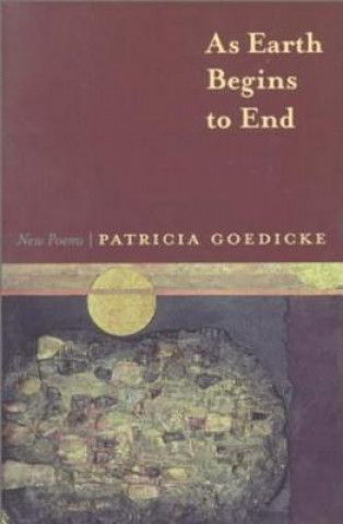 Knjiga As Earth Begins to End Patricia Goedicke