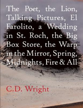 Kniha Poet, The Lion, Talking Pictures, El Farolito, A Wedding in St. Roch, The Big Box Store, The Warp in the Mirror, Spring, Midnights, Fire & All C. D. Wright