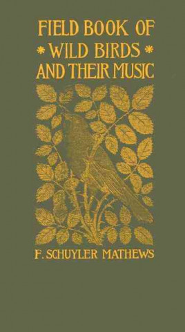 Kniha Field Book of Wild Birds and Their Music: A Description of the Character and Music of Birds, Intended to Assist in the Identification of Species Commo F. Schuyler Mathews