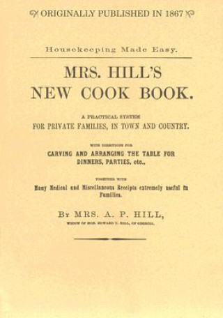 Kniha Mrs. Hill's New Cook Book: A Practical System for Private Families, in Town and Country; With Directions for Carving and Arranging the Table for Annabella P. Hill