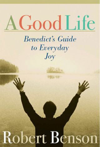 Carte Good Life: Benedict's Guide to Everyday Joy Robert Benson