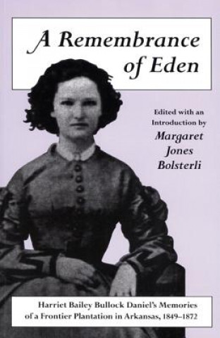 Kniha A Remembrance of Eden: Harriet Bailey Bullock Daniel's Memories of a Frontier Plantation in Arkansas, 1849 1872 Harriet Bailey Bullock Daniel
