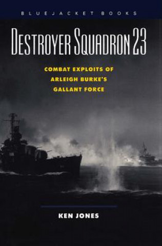 Kniha Destroyer Squadron 23: Combat Exploits of Arleigh Burke's Gallant Force Ken Jones