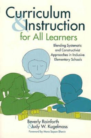 Kniha Curriculum and Instruction for All Learners: Blending Systematic and Constructivist Approaches in Inclusive Elementary Schools Beverly Rainforth