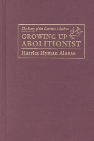 Kniha Growing Up Abolitionist: The Story of the Garrison Children Harriet Hyman Alonso