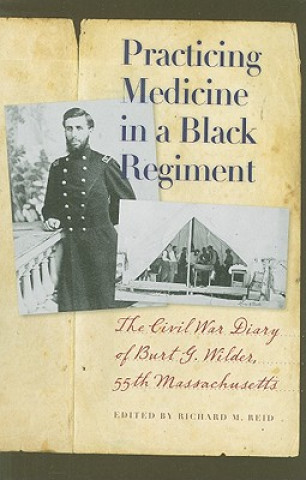 Carte Practicing Medicine in a Black Regiment: The Civil War Diary of Burt G. Wilder, 55th Massachusetts Burt G. Wilder