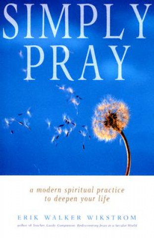 Könyv Simply Pray: A Modern Spiritual Practice to Deepen Your Life Erik Walker Wikstrom