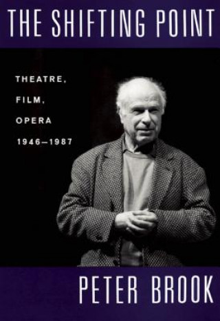 Kniha The Shifting Point: Theatre, Film, Opera 1946-1987 Peter Brook