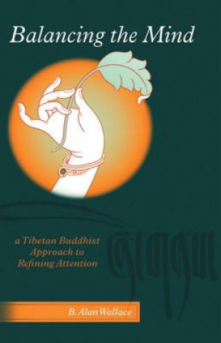 Kniha Balancing the Mind: A Tibetan Buddhist Approach to Refining Attention B. Alan Wallace