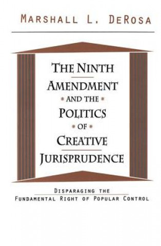 Kniha The Ninth Amendment and the Politics of Creative Jurisprudence: Disparaging the Fundamental Right of Popular Control Marshall L. DeRosa