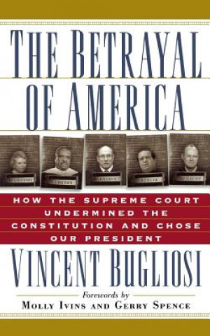 Könyv The Betrayal of America: How the Supreme Court Undermined the Constitution and Chose Our President Vincent Bugliosi