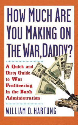 Kniha How Much Are You Making on the War Daddy?: A Quick and Dirty Guide to War Profiteering in the Bush Administration William D. Hartung