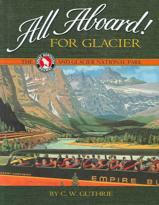 Carte All Aboard! for Glacier: The Great Northern Railway and Glacier National Park C. W. Guthrie