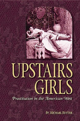 Kniha Upstairs Girls: Prostitution in the American West Michael Rutter