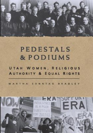 Kniha Pedestals and Podiums: Utah Women, Religious Authority, and Equal Rights Martha Sonntag Bradley