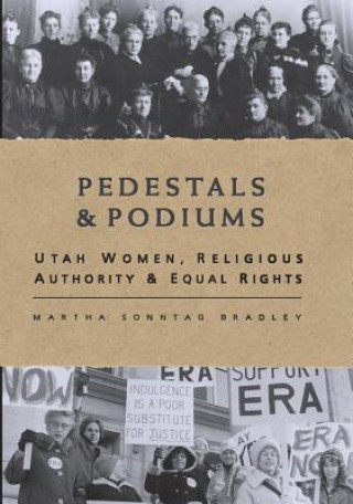 Libro Pedestals and Podiums: Utah Women, Religious Authority, and Equal Rights Martha Sonntag Bradley