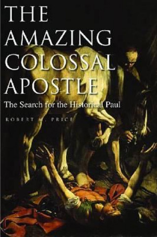 Kniha The Amazing Colossal Apostle: The Search for the Historical Paul Robert M. Price