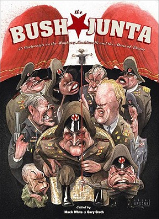 Kniha The Bush Junta: Cartoonists on the Mayberry Machiavelli and the Abuse of Power Gary Groth