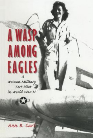 Knjiga A Wasp Among Eagles: A Woman Military Test Pilot in World War II Ann B. Carl