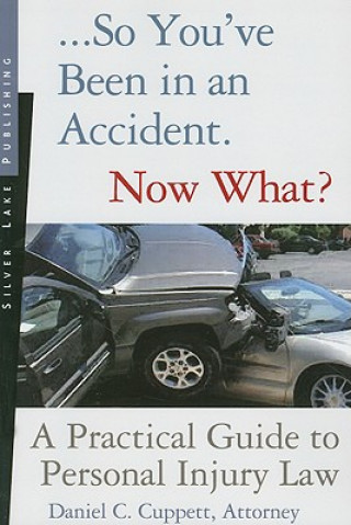 Książka So You've Been in an Accident... Now What?: A Practical Guide to Understanding Personal Injury Law Daniel C. Cuppett