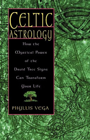 Knjiga Celtic Astrology: How the Mystical Power of the Druid Tree Sign Can Transform Your Life Vega Phyllis