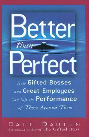 Könyv Better Than Perfect: How Gifted Bosses and Great Employees Can Lift the Performance of Those Around Them Dale Dauten