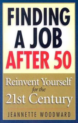 Könyv Finding a Job After 50: Reinvent Yourself for the 21st Century Jeannette Woodward