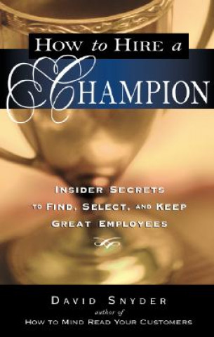 Carte How to Hire a Champion: Insider Secrets to Find, Select, and Keep Great Employees David Snyder