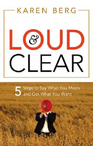 Kniha Loud & Clear: 5 Steps to Say What You Mean and Get What You Want Karen Berg