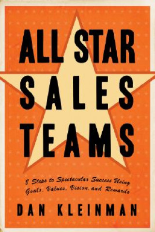 Kniha All Star Sales Teams: 8 Steps to Spectacular Success Using Goals, Values, Vision, and Rewards Dan Kleinman