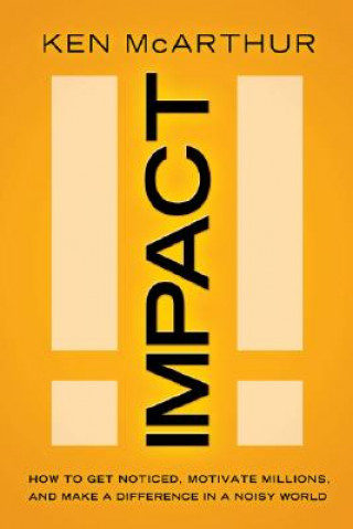 Carte Impact: How to Get Noticed, Motivate Millions, and Make a Difference in a Noisy World Ken McArthur