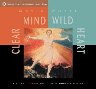 Audio Clear Mind, Wild Heart: Finding Courage and Clarity Through Poetry David Whyte