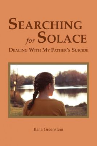 Könyv Searching for Solace: Dealing with My Father's Suicide Ilana Greenstein