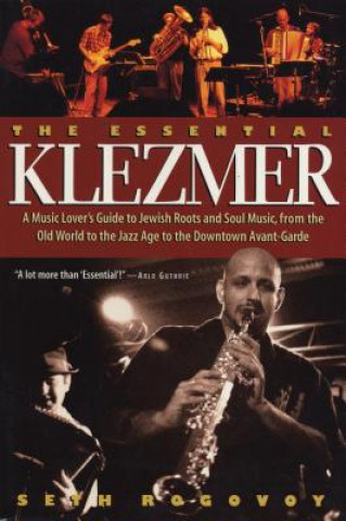 Kniha The Essential Klezmer: A Music Lover's Guide to Jewish Roots and Soul Music, from the Old World to the Jazz Age to the Downtown Avant-Garde Seth Rogovoy
