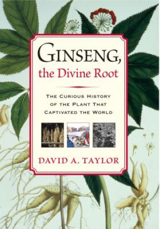 Kniha Ginseng, the Divine Root: The Curious History of the Plant That Captivated the World David A. Taylor