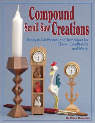 Carte Compound Scroll Saw Creations: Ready-To-Cut Patterns and Techniques for Clocks, Candle Sticks, Critters, and More! Diana L. Thompson