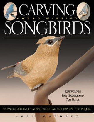 Carte Carving Award-Winning Songbirds: An Encyclopedia of Carving, Sculpting and Painting Techniques Lori Corbett