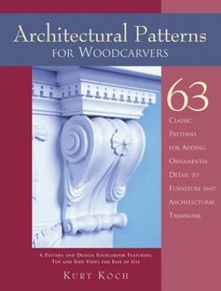 Kniha Architectural Patterns for Woodcarvers: 63 Classic Patterns for Adding Detail to Mantels Archways, Entrance Ways, Chair Backs, Bed Frames, Window Fram Kurt Koch