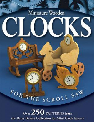 Kniha Miniature Wooden Clocks for the Scroll Saw: Over 250 Patterns from the Berry Basket Collection for Mini Clock Inserts Rick Longabaugh