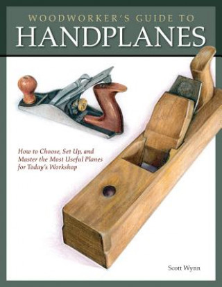 Könyv Woodworker's Guide to Handplanes: How to Choose, Setup and Master the Most Useful Planes for Today's Workshop Scott Wynn