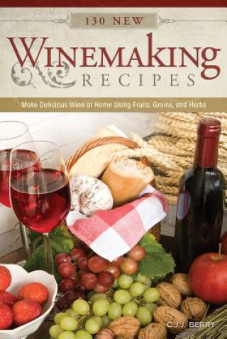 Książka 130 New Winemaking Recipes: Make Delicious Wine at Home Using Fruits, Grains, and Herbs Cyril J. J. Berry