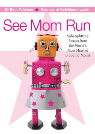 Kniha See Mom Run: Side-Splitting Essays from the World's Most Harried Moms Beth Feldman