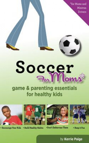 Kniha Soccer for Moms: Game & Parenting Essentials for Healthy Kids Kerrie Paige