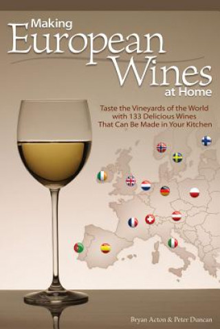 Kniha Making European Wines at Home: Taste the Vineyards of the World with 133 Delicious Wines That Can Be Made in Your Kitchen Bryan Acton