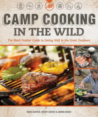 Carte Camp Cooking in the Wild: The Black Feather Guide to Eating Well in the Great Outdoors Mark Scriver